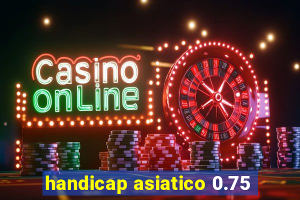 handicap asiatico 0.75